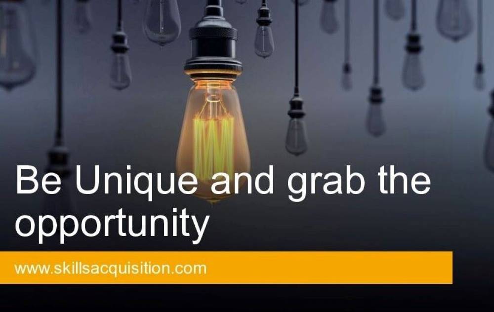 Be unique and  grab opportunity